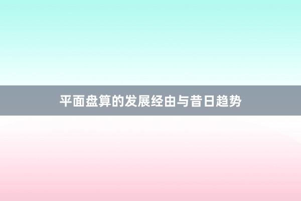 平面盘算的发展经由与昔日趋势