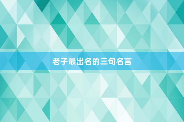 老子最出名的三句名言