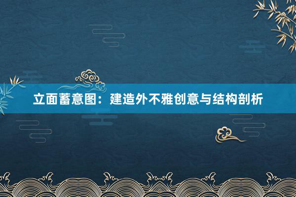 立面蓄意图：建造外不雅创意与结构剖析