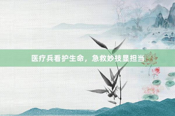 医疗兵看护生命，急救妙技显担当