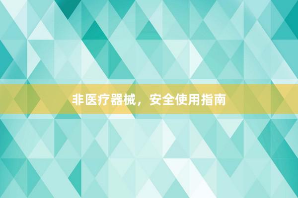 非医疗器械，安全使用指南