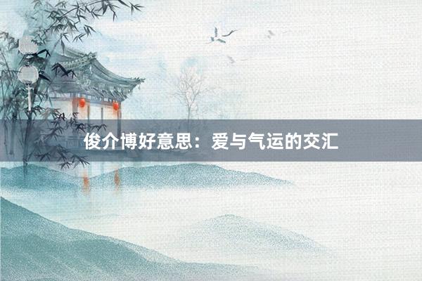 俊介博好意思：爱与气运的交汇