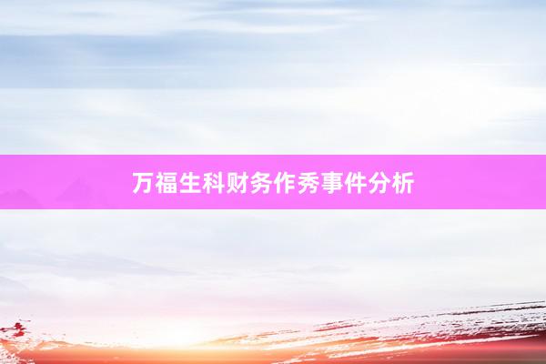 万福生科财务作秀事件分析