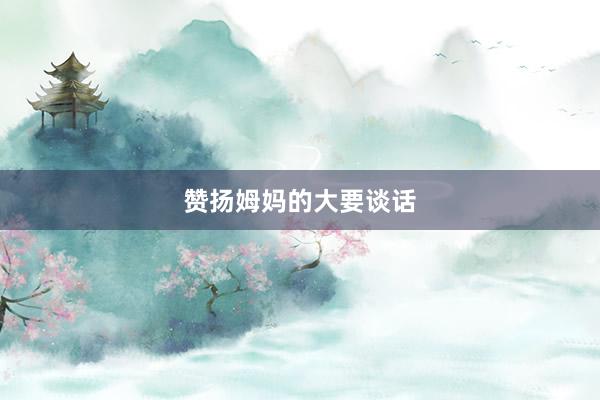 赞扬姆妈的大要谈话